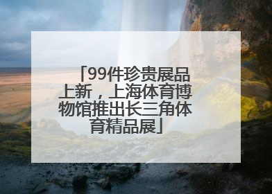 99件珍贵展品上新，上海体育博物馆推出长三角体育精品展